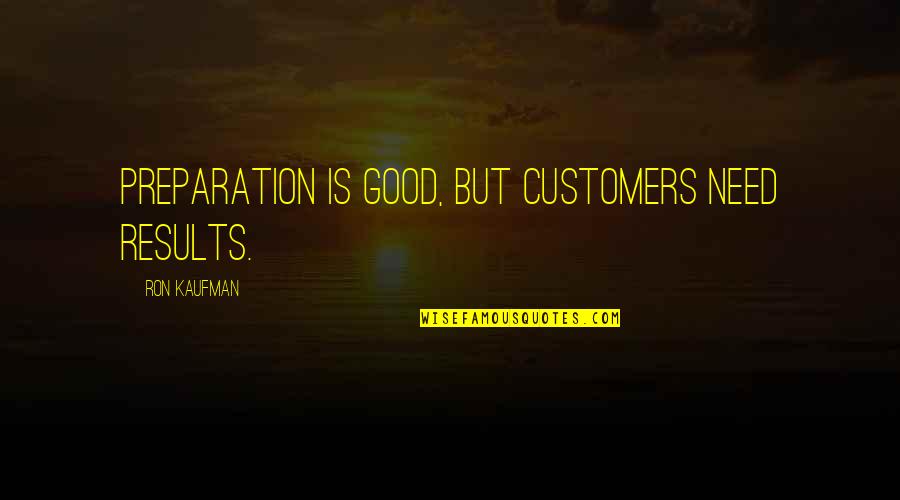 Good Service Is Quotes By Ron Kaufman: Preparation is good, but customers need results.