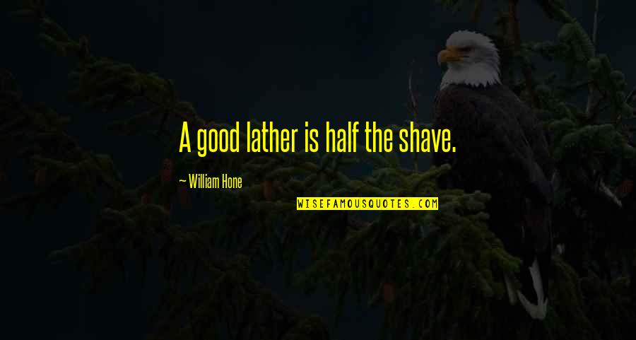 Good Shave Quotes By William Hone: A good lather is half the shave. Good Shave Quotes By William Hone: A good lather is half the shave.
