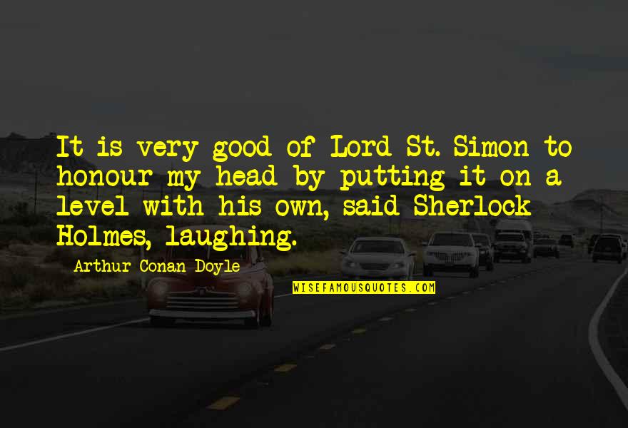 Good Sherlock Holmes Quotes By Arthur Conan Doyle: It is very good of Lord St. Simon