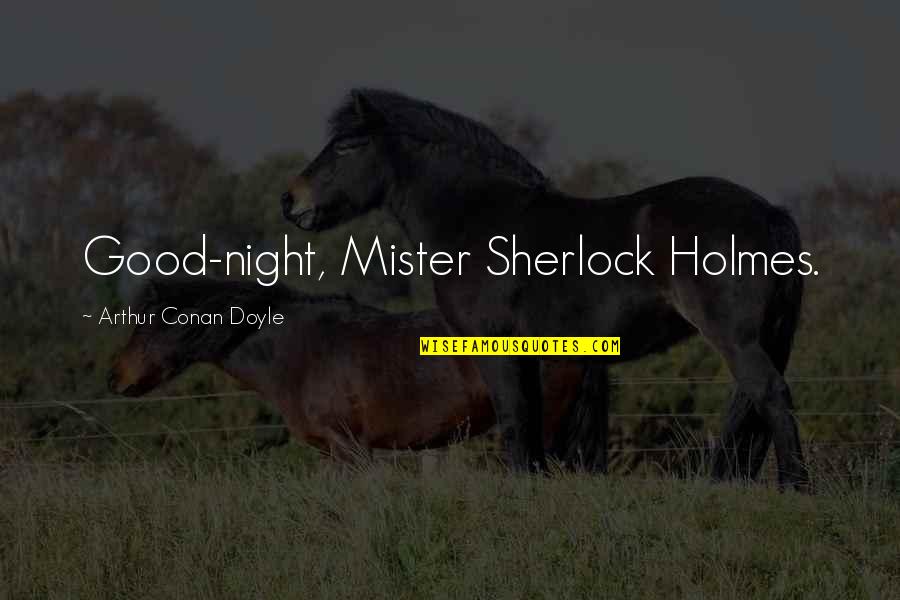 Good Sherlock Holmes Quotes By Arthur Conan Doyle: Good-night, Mister Sherlock Holmes.