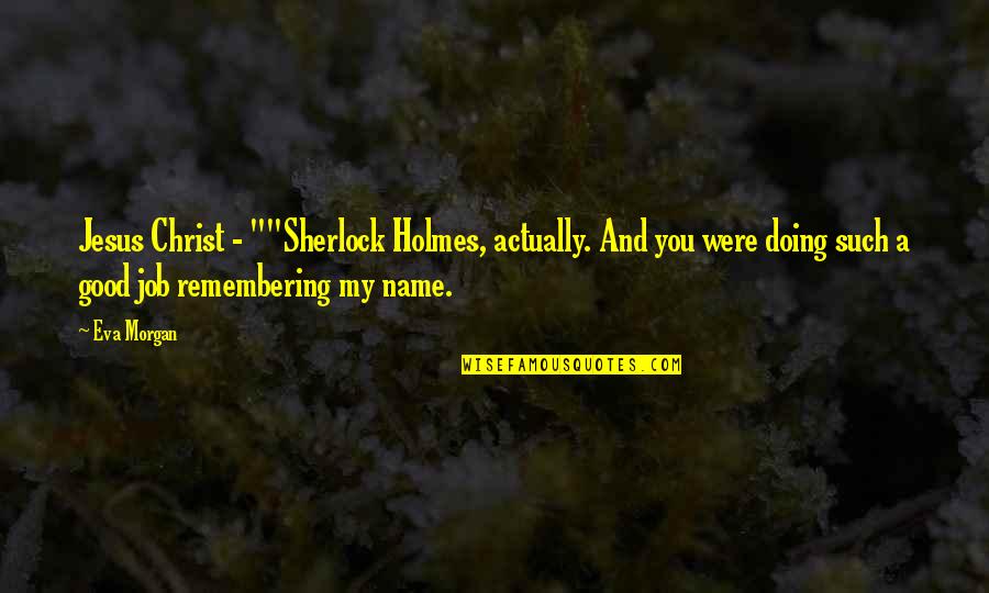 Good Sherlock Holmes Quotes By Eva Morgan: Jesus Christ - ""Sherlock Holmes, actually. And you