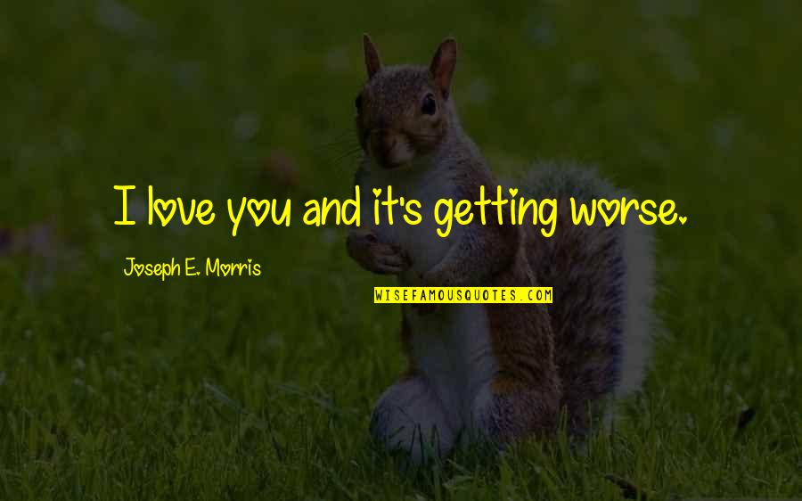 Good Shikamaru Quotes By Joseph E. Morris: I love you and it's getting worse. Good Shikamaru Quotes By Joseph E. Morris: I love you and it's getting worse.