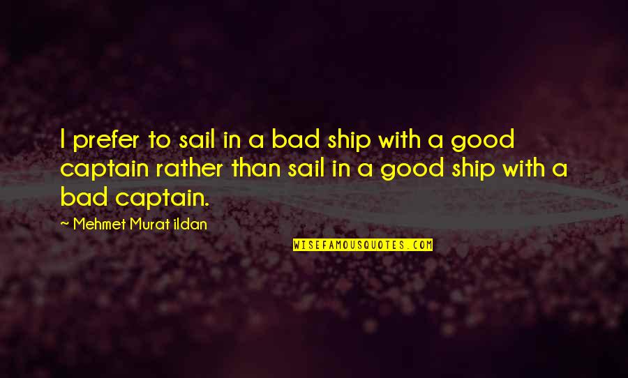 Good Ship Quotes By Mehmet Murat Ildan: I prefer to sail in a bad ship