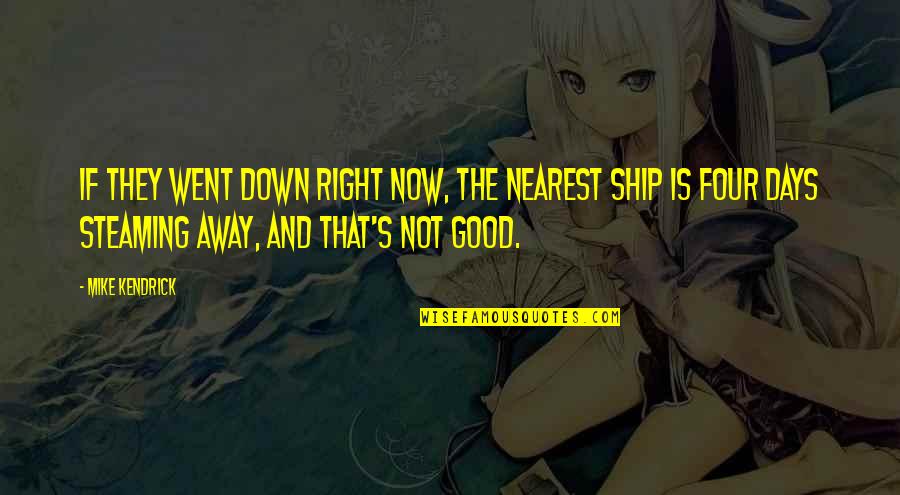 Good Ship Quotes By Mike Kendrick: If they went down right now, the nearest