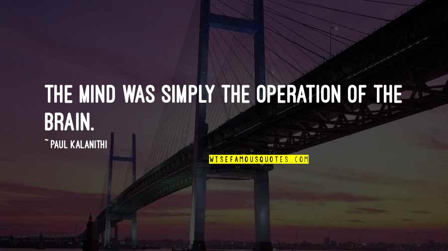 Good Shits Quotes By Paul Kalanithi: The mind was simply the operation of the Good Shits Quotes By Paul Kalanithi: The mind was simply the operation of the