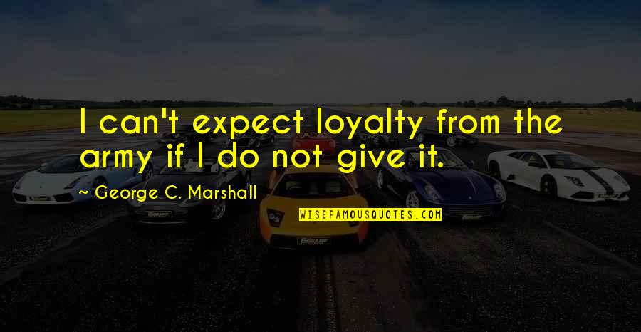 Good Short Boy Quotes By George C. Marshall: I can't expect loyalty from the army if