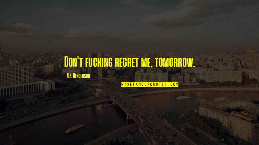 Good Short School Quotes By N.E. Henderson: Don't fucking regret me, tomorrow.