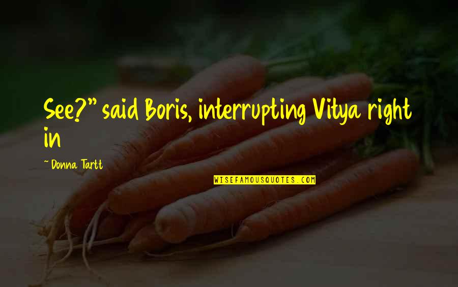Good Short Writing Quotes By Donna Tartt: See?" said Boris, interrupting Vitya right in