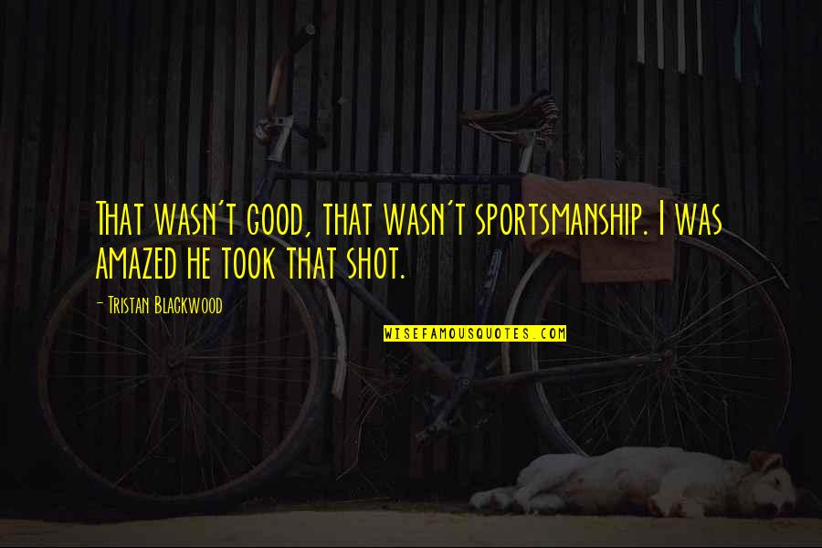 Good Shots Quotes By Tristan Blackwood: That wasn't good, that wasn't sportsmanship. I was