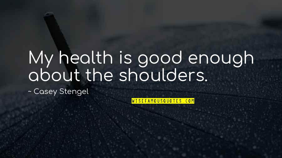 Good Shoulders Quotes By Casey Stengel: My health is good enough about the shoulders.