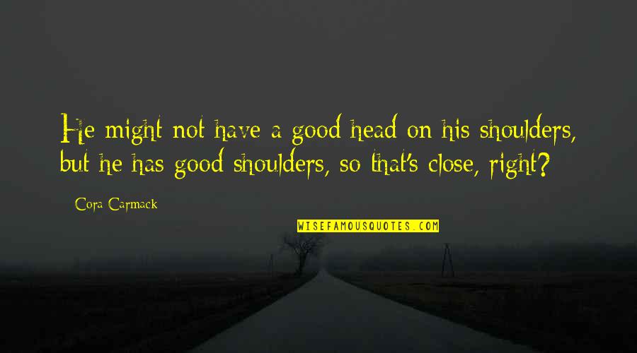 Good Shoulders Quotes By Cora Carmack: He might not have a good head on