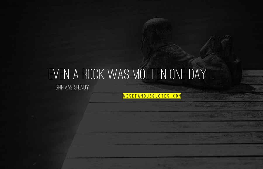 Good Shoulders Quotes By Srinivas Shenoy: Even a rock was molten one day ...