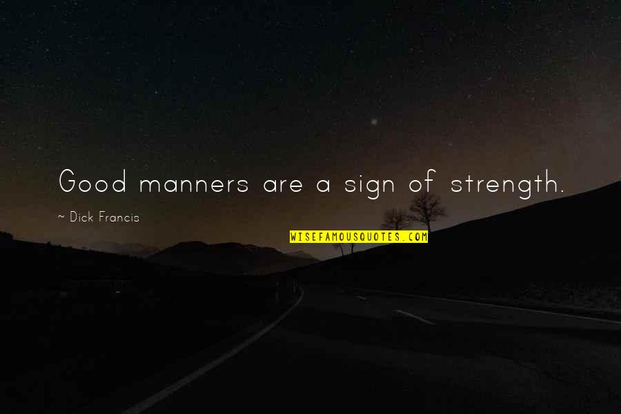 Good Sign Off Quotes By Dick Francis: Good manners are a sign of strength. Good Sign Off Quotes By Dick Francis: Good manners are a sign of strength.