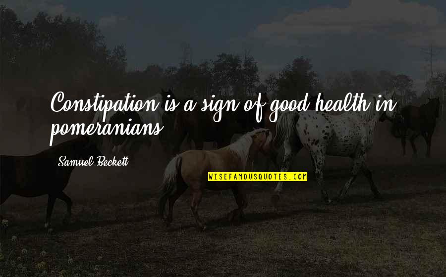 Good Sign Off Quotes By Samuel Beckett: Constipation is a sign of good health in Good Sign Off Quotes By Samuel Beckett: Constipation is a sign of good health in