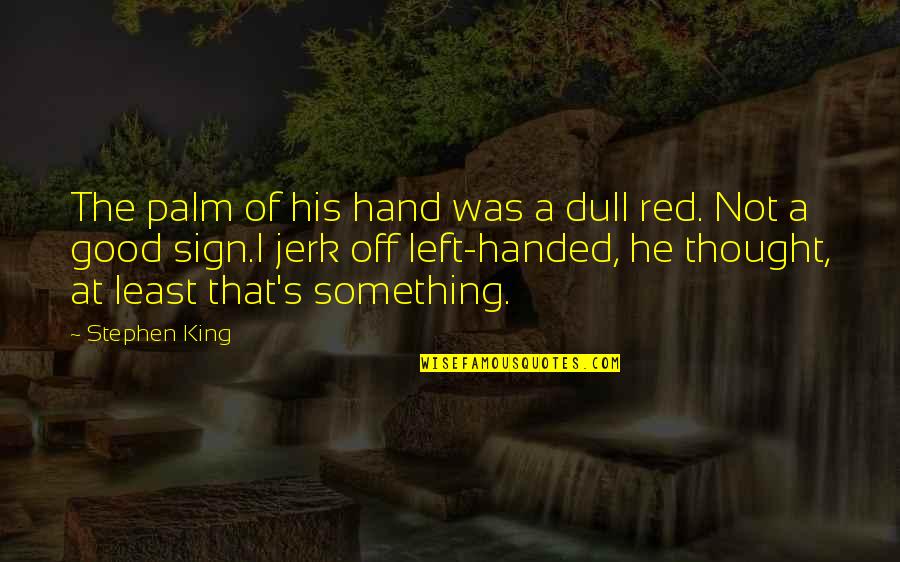 Good Sign Off Quotes By Stephen King: The palm of his hand was a dull Good Sign Off Quotes By Stephen King: The palm of his hand was a dull