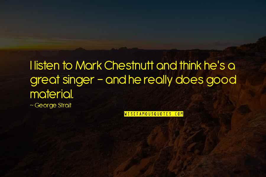 Good Singer Quotes By George Strait: I listen to Mark Chestnutt and think he's