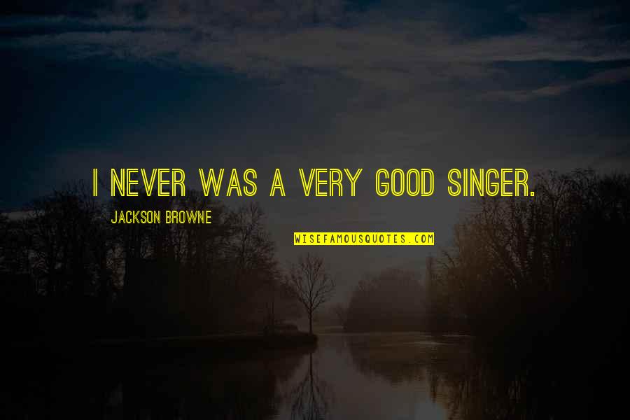 Good Singer Quotes By Jackson Browne: I never was a very good singer.