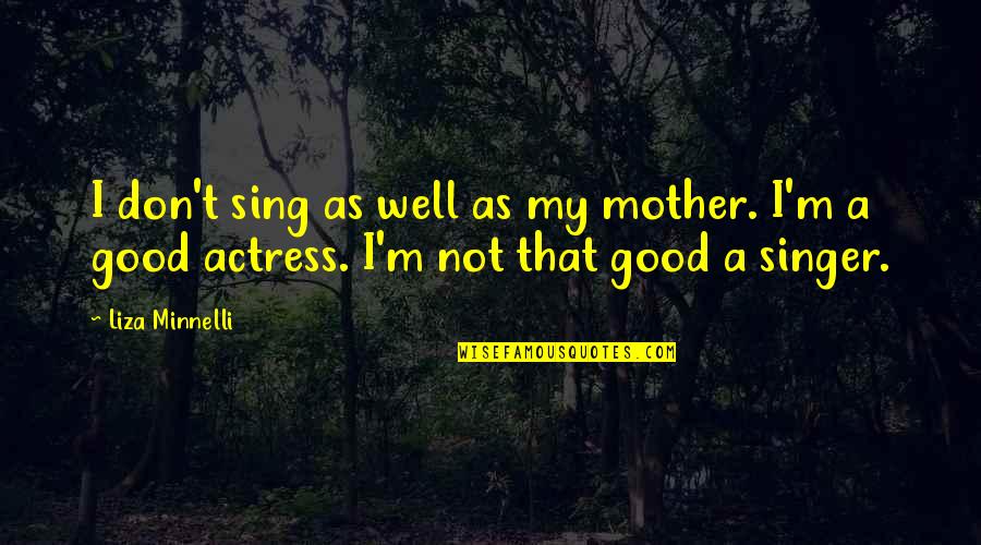 Good Singer Quotes By Liza Minnelli: I don't sing as well as my mother.
