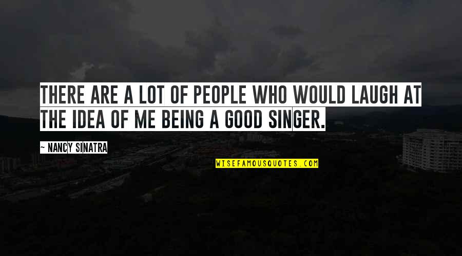 Good Singer Quotes By Nancy Sinatra: There are a lot of people who would