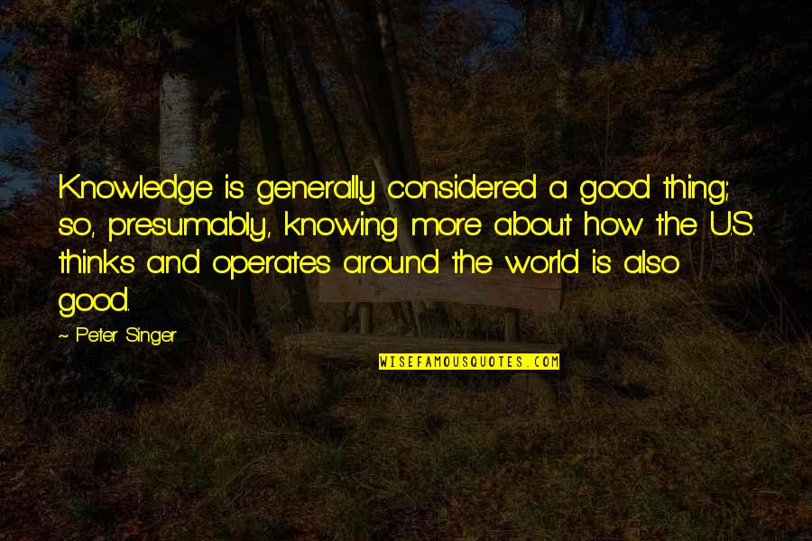 Good Singer Quotes By Peter Singer: Knowledge is generally considered a good thing; so,