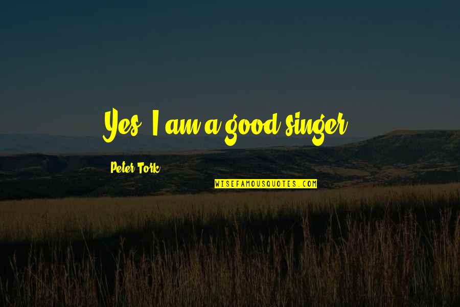 Good Singer Quotes By Peter Tork: Yes, I am a good singer.
