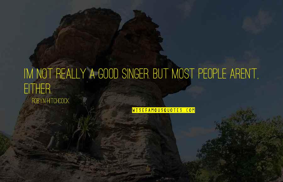 Good Singer Quotes By Robyn Hitchcock: I'm not really a good singer. But most