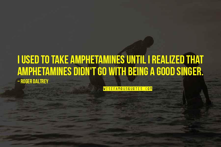 Good Singers Quotes By Roger Daltrey: I used to take amphetamines until I realized