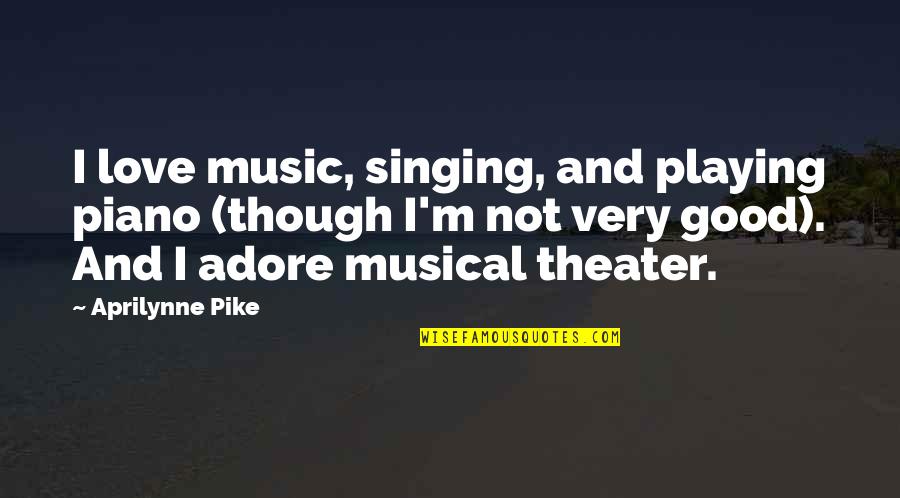 Good Singing Quotes By Aprilynne Pike: I love music, singing, and playing piano (though Good Singing Quotes By Aprilynne Pike: I love music, singing, and playing piano (though
