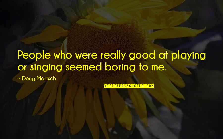 Good Singing Quotes By Doug Martsch: People who were really good at playing or