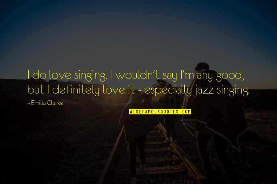 Good Singing Quotes By Emilia Clarke: I do love singing. I wouldn't say I'm Good Singing Quotes By Emilia Clarke: I do love singing. I wouldn't say I'm