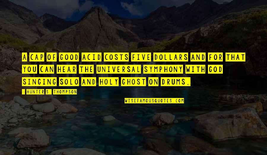 Good Singing Quotes By Hunter S. Thompson: A cap of good acid costs five dollars Good Singing Quotes By Hunter S. Thompson: A cap of good acid costs five dollars