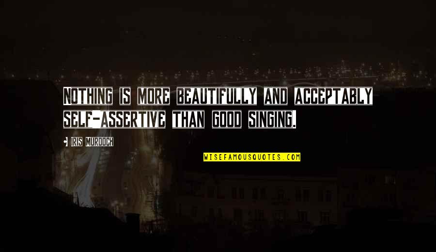 Good Singing Quotes By Iris Murdoch: Nothing is more beautifully and acceptably self-assertive than