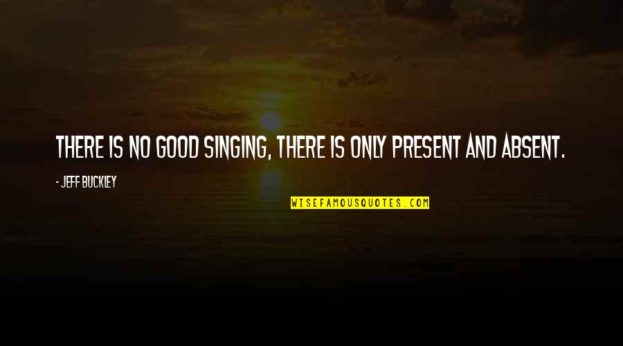 Good Singing Quotes By Jeff Buckley: There is no good singing, there is only Good Singing Quotes By Jeff Buckley: There is no good singing, there is only