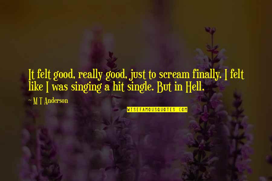 Good Singing Quotes By M T Anderson: It felt good, really good, just to scream Good Singing Quotes By M T Anderson: It felt good, really good, just to scream