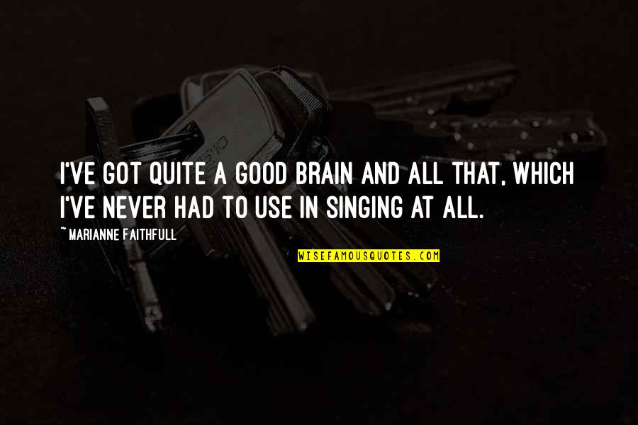 Good Singing Quotes By Marianne Faithfull: I've got quite a good brain and all Good Singing Quotes By Marianne Faithfull: I've got quite a good brain and all