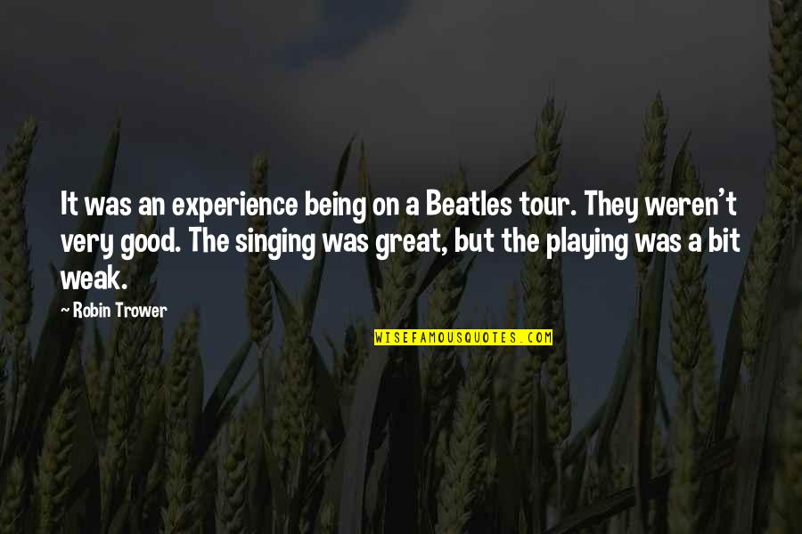 Good Singing Quotes By Robin Trower: It was an experience being on a Beatles Good Singing Quotes By Robin Trower: It was an experience being on a Beatles