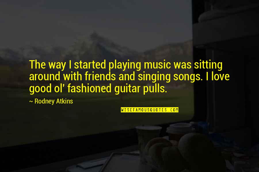 Good Singing Quotes By Rodney Atkins: The way I started playing music was sitting Good Singing Quotes By Rodney Atkins: The way I started playing music was sitting