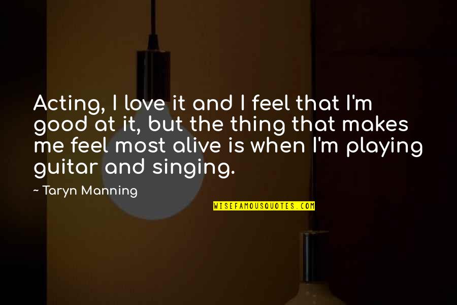 Good Singing Quotes By Taryn Manning: Acting, I love it and I feel that Good Singing Quotes By Taryn Manning: Acting, I love it and I feel that