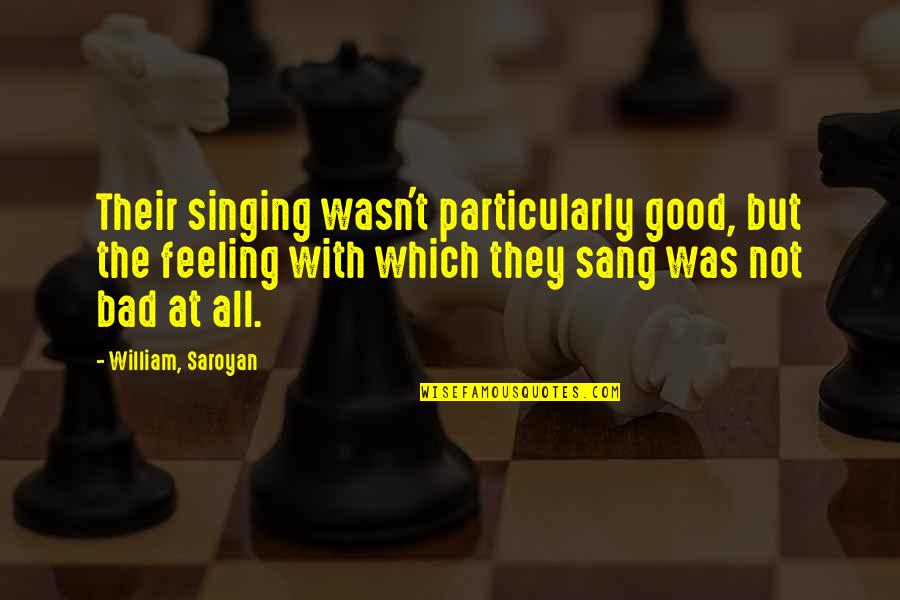 Good Singing Quotes By William, Saroyan: Their singing wasn't particularly good, but the feeling Good Singing Quotes By William, Saroyan: Their singing wasn't particularly good, but the feeling