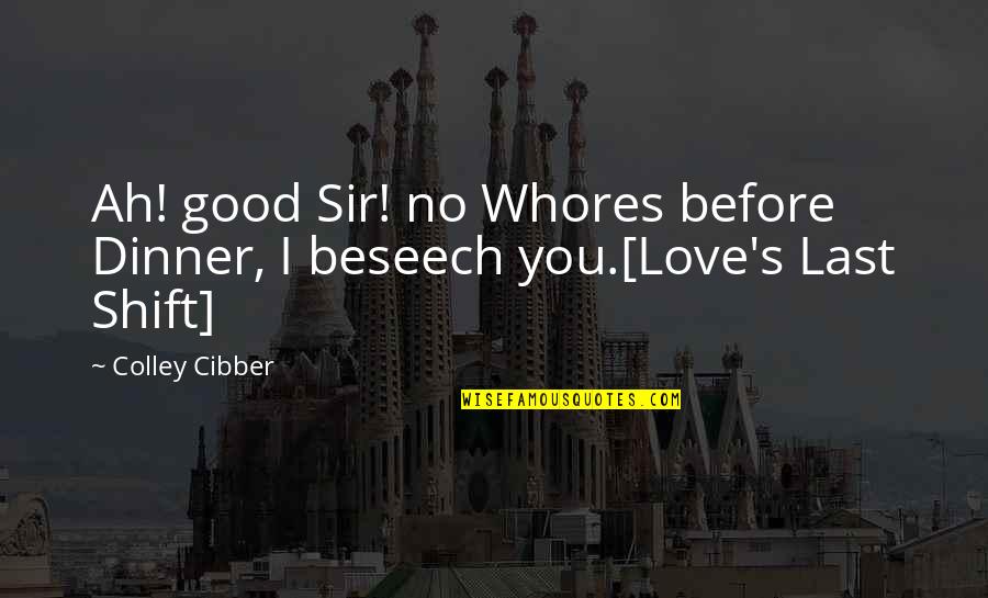 Good Sir Quotes By Colley Cibber: Ah! good Sir! no Whores before Dinner, I