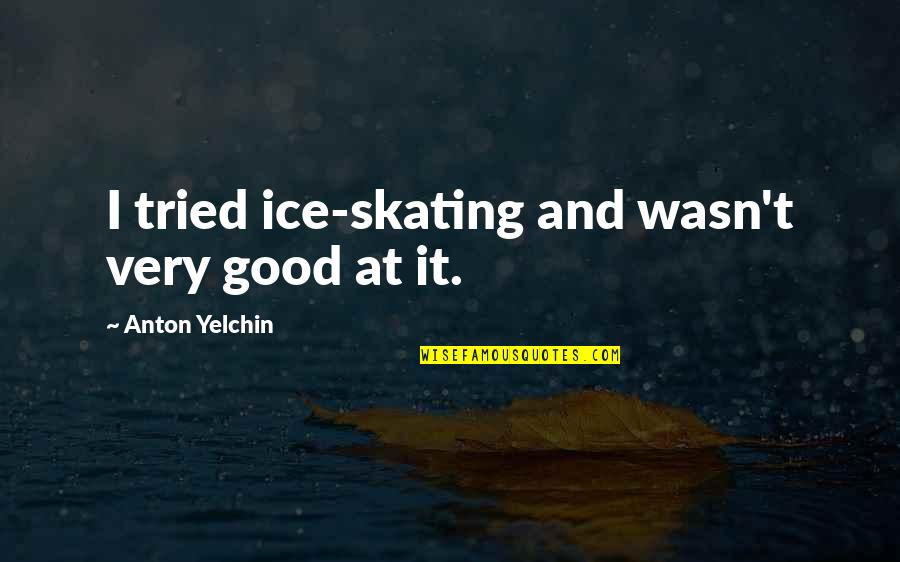 Good Skating Quotes By Anton Yelchin: I tried ice-skating and wasn't very good at