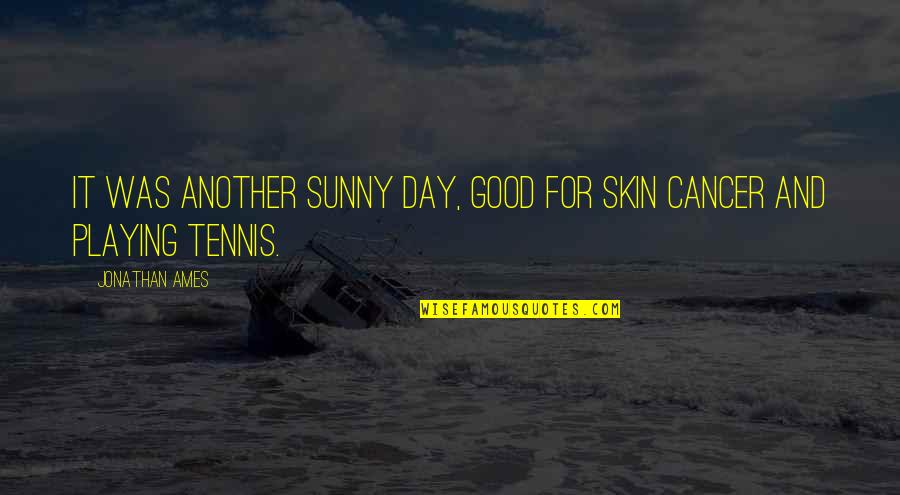 Good Skin Quotes By Jonathan Ames: It was another sunny day, good for skin