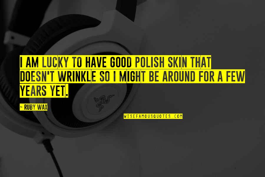 Good Skin Quotes By Ruby Wax: I am lucky to have good Polish skin