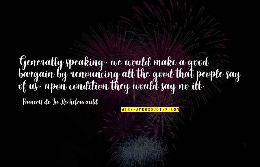 Good Slander Quotes By Francois De La Rochefoucauld: Generally speaking, we would make a good bargain