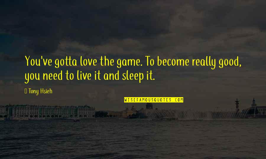 Good Sleep Quotes By Tony Hsieh: You've gotta love the game. To become really