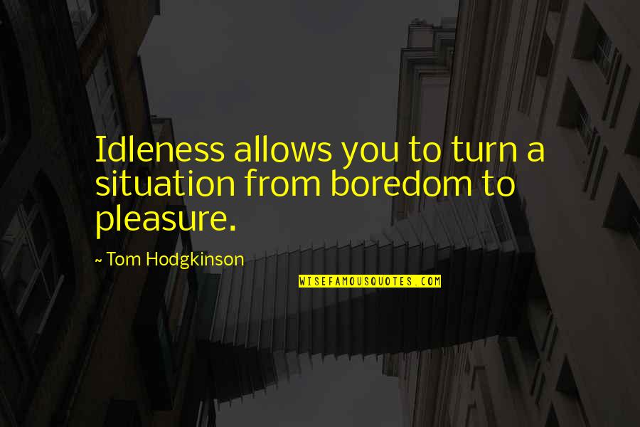 Good Smelling Man Quotes By Tom Hodgkinson: Idleness allows you to turn a situation from