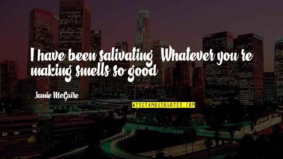 Good Smells Quotes By Jamie McGuire: I have been salivating. Whatever you're making smells