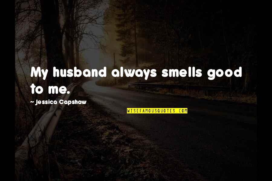 Good Smells Quotes By Jessica Capshaw: My husband always smells good to me.