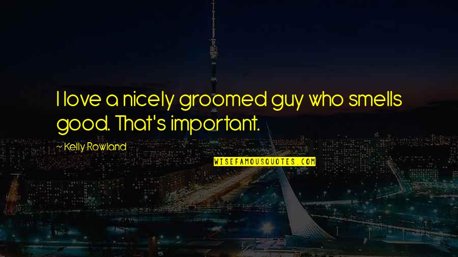 Good Smells Quotes By Kelly Rowland: I love a nicely groomed guy who smells
