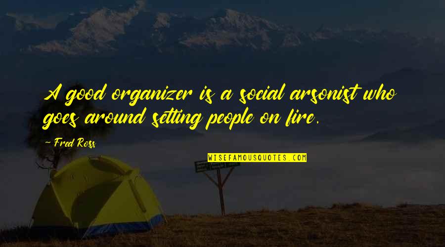 Good Social Quotes By Fred Ross: A good organizer is a social arsonist who